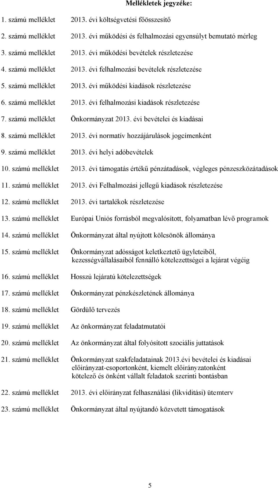 számú melléklet Önkormányzat 2013. évi bevételei és kiadásai 8. számú melléklet 2013. évi normatív hozzájárulások jogcímenként 9. számú melléklet 2013. évi helyi adóbevételek 10. számú melléklet 2013. évi támogatás értékű pénzátadások, végleges pénzeszközátadások 11.