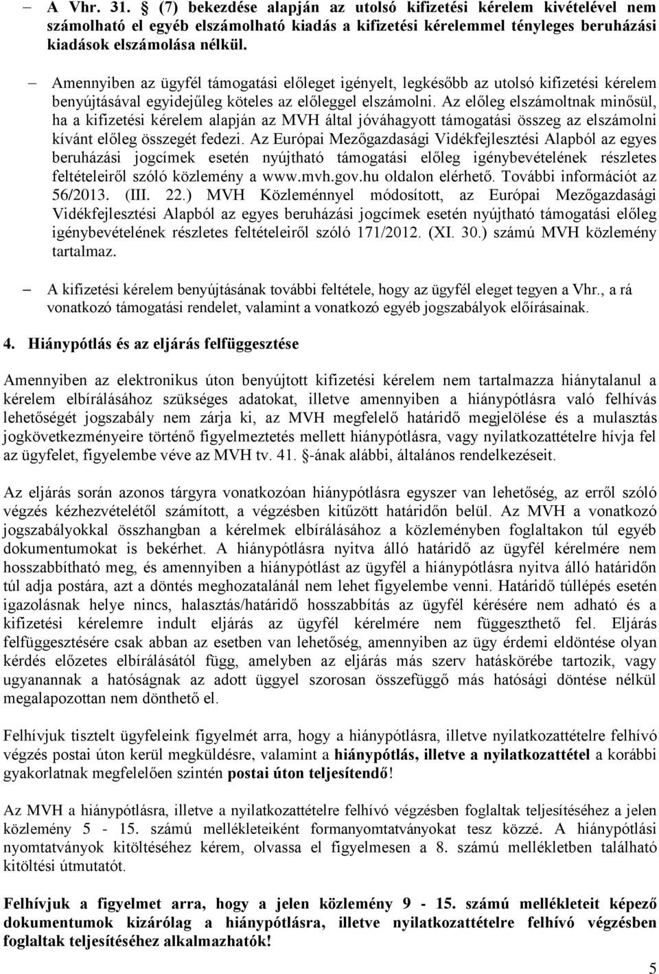 Az előleg elszámoltnak minősül, ha a kifizetési kérelem alapján az MVH által jóváhagyott támogatási összeg az elszámolni kívánt előleg összegét fedezi.