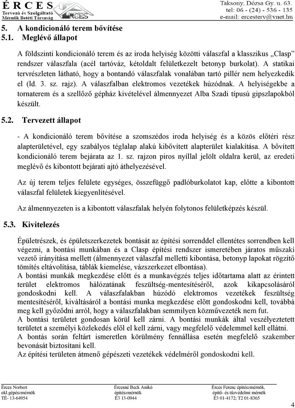 A statikai tervrészleten látható, hogy a bontandó válaszfalak vonalában tartó pillér nem helyezkedik el (ld. 3. sz. rajz). A válaszfalban elektromos vezetékek húzódnak.