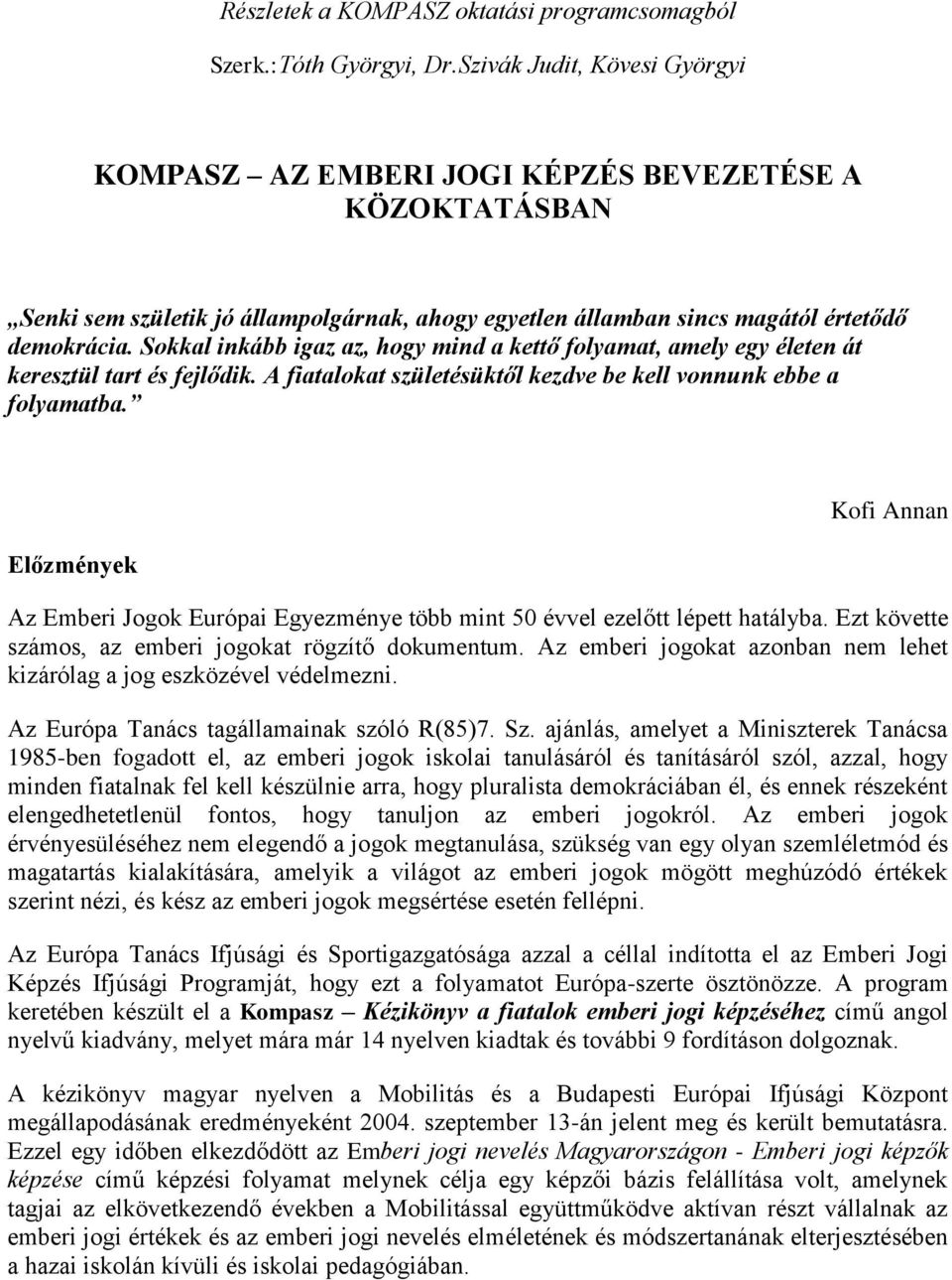 Sokkal inkább igaz az, hogy mind a kettő folyamat, amely egy életen át keresztül tart és fejlődik. A fiatalokat születésüktől kezdve be kell vonnunk ebbe a folyamatba.