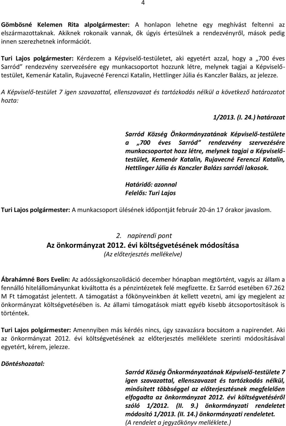 Turi Lajos polgármester: Kérdezem a Képviselő-testületet, aki egyetért azzal, hogy a 700 éves Sarród rendezvény szervezésére egy munkacsoportot hozzunk létre, melynek tagjai a Képviselőtestület,