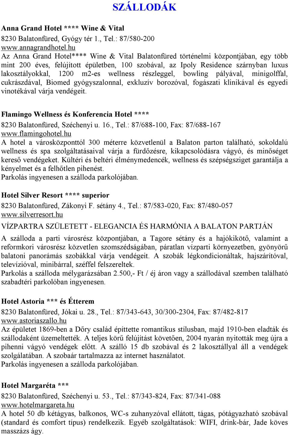 m2-es wellness részleggel, bowling pályával, minigolffal, cukrászdával, Biomed gyógyszalonnal, exkluzív borozóval, fogászati klinikával és egyedi vinotékával várja vendégeit.