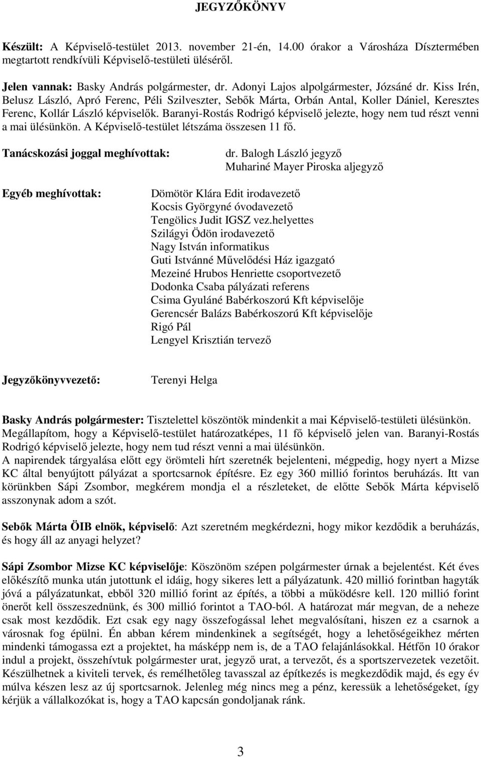 Baranyi-Rostás Rodrigó képviselı jelezte, hogy nem tud részt venni a mai ülésünkön. A Képviselı-testület létszáma összesen 11 fı. Tanácskozási joggal meghívottak: dr.