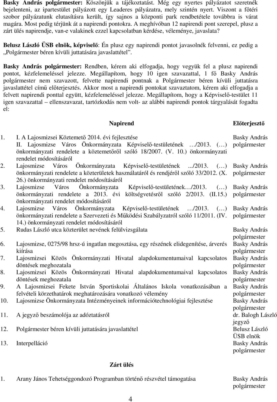 A meghívóban 12 napirendi pont szerepel, plusz a zárt ülés napirendje, van-e valakinek ezzel kapcsolatban kérdése, véleménye, javaslata?