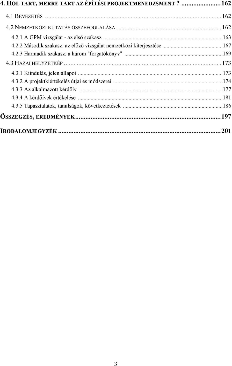 3 HAZAI HELYZETKÉP...173 4.3.1 Kiindulás, jelen állapot...173 4.3.2 A projektkiértékelés útjai és módszerei...174 4.3.3 Az alkalmazott kérdőív.