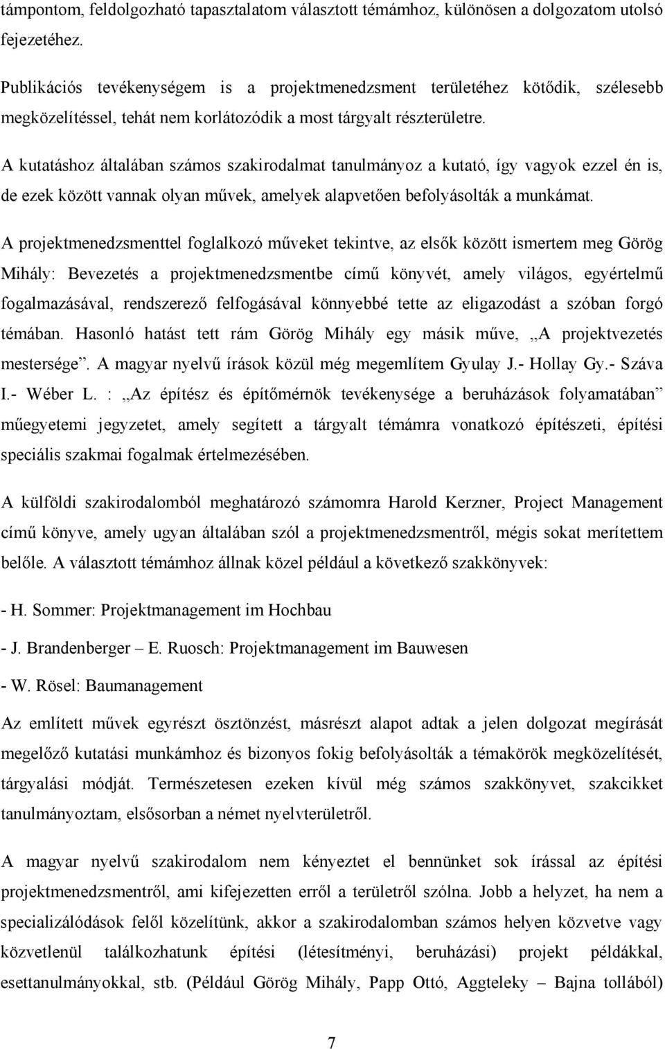 A kutatáshoz általában számos szakirodalmat tanulmányoz a kutató, így vagyok ezzel én is, de ezek között vannak olyan művek, amelyek alapvetően befolyásolták a munkámat.