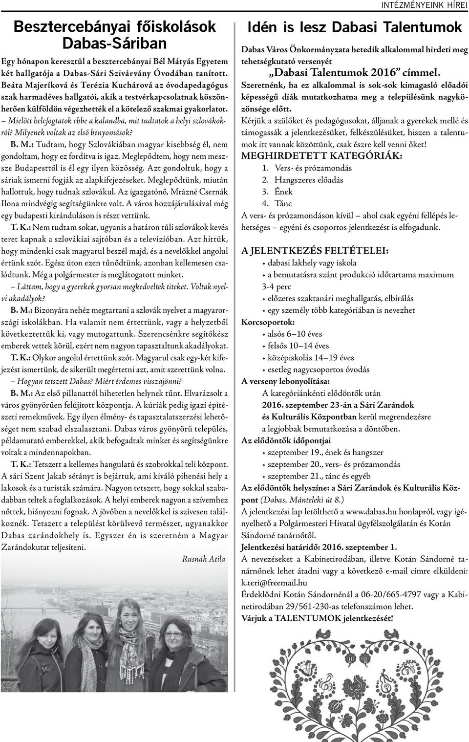 Mielőtt belefogtatok ebbe a kalandba, mit tudtatok a helyi szlovákokról? Milyenek voltak az első benyomások? B. M.: Tudtam, hogy Szlovákiában magyar kisebbség él, nem gondoltam, hogy ez fordítva is igaz.