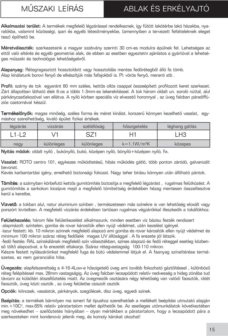 Lehetséges az ettõl való eltérés és egyéb geometriai alak, de ebben az esetben egyeztetni ajánlatos a gyártóval a lehetséges mûszaki és technológiai lehetõségekrõl.