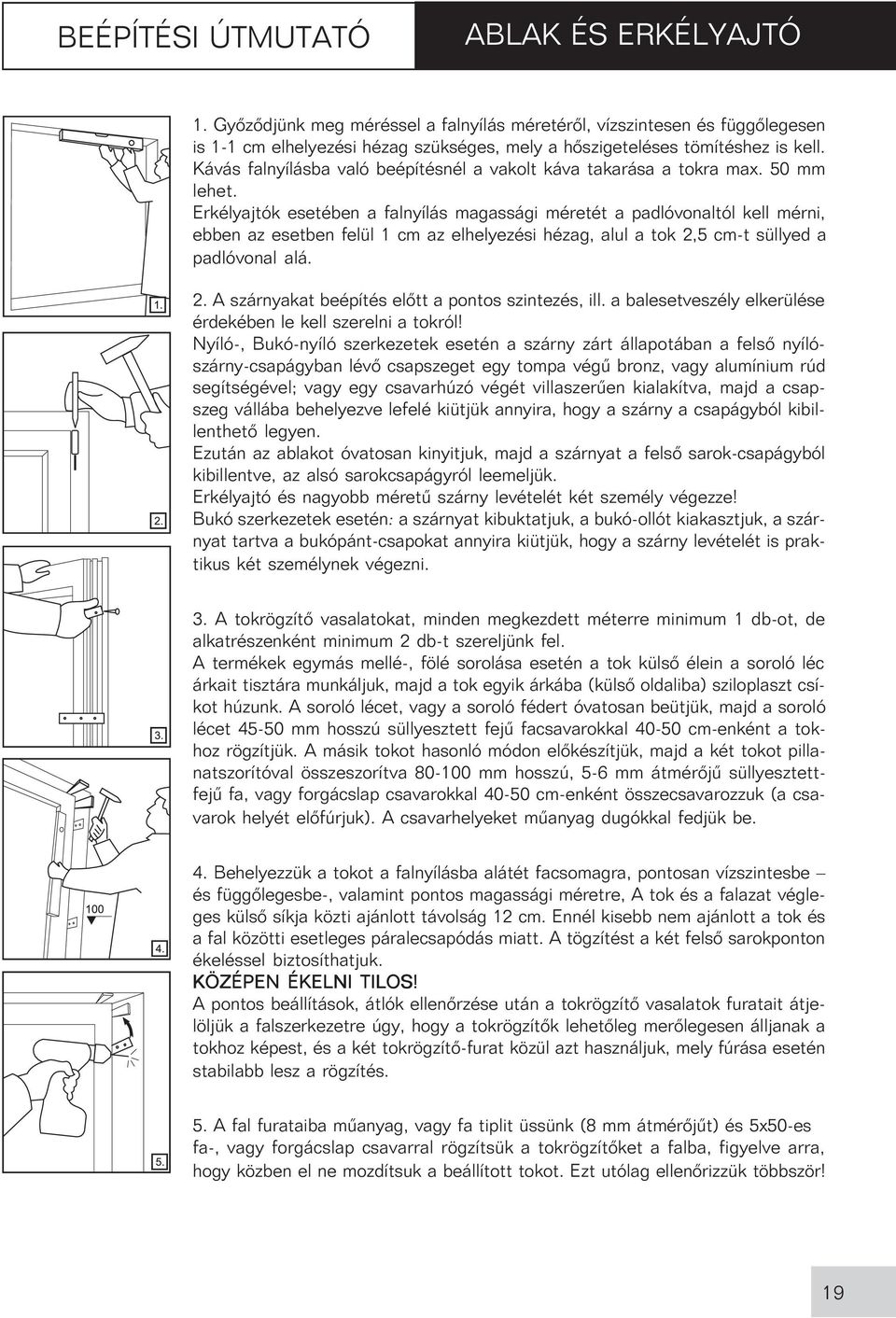 Erkélyajtók esetében a falnyílás magassági méretét a padlóvonaltól kell mérni, ebben az esetben felül 1 cm az elhelyezési hézag, alul a tok 2,5 cm-t süllyed a padlóvonal alá. 2. A szárnyakat beépítés elõtt a pontos szintezés, ill.
