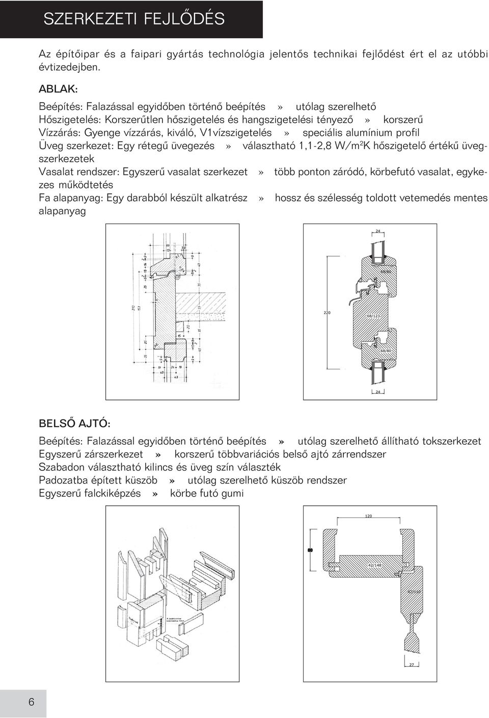 V1vízszigetelés» speciális alumínium profil Üveg szerkezet: Egy rétegû üvegezés» választható 1,1-2,8 W/m 2 K hõszigetelõ értékû üvegszerkezetek Vasalat rendszer: Egyszerû vasalat szerkezet» több