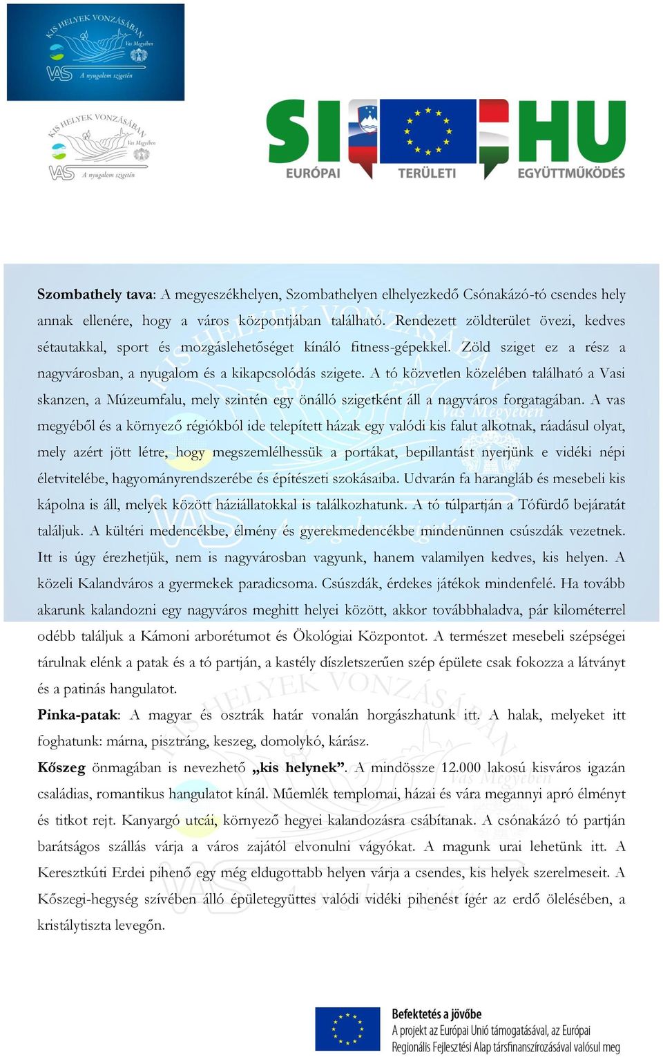 A tó közvetlen közelében található a Vasi skanzen, a Múzeumfalu, mely szintén egy önálló szigetként áll a nagyváros forgatagában.