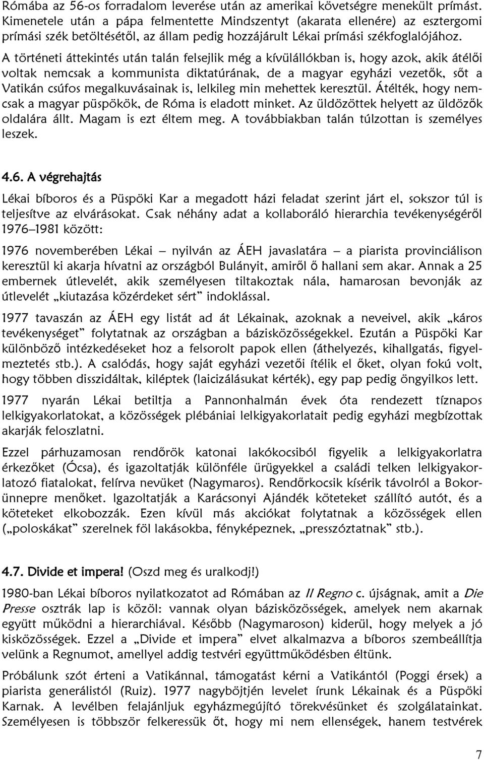 A történeti áttekintés után talán felsejlik még a kívülállókban is, hogy azok, akik átélői voltak nemcsak a kommunista diktatúrának, de a magyar egyházi vezetők, sőt a Vatikán csúfos megalkuvásainak