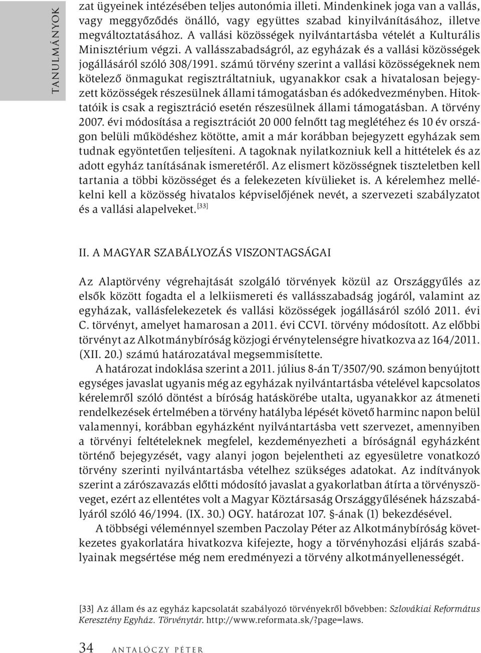 számú törvény szerint a vallási közösségeknek nem kötelező önmagukat regisztráltatniuk, ugyanakkor csak a hivatalosan bejegyzett közösségek részesülnek állami támogatásban és adókedvezményben.