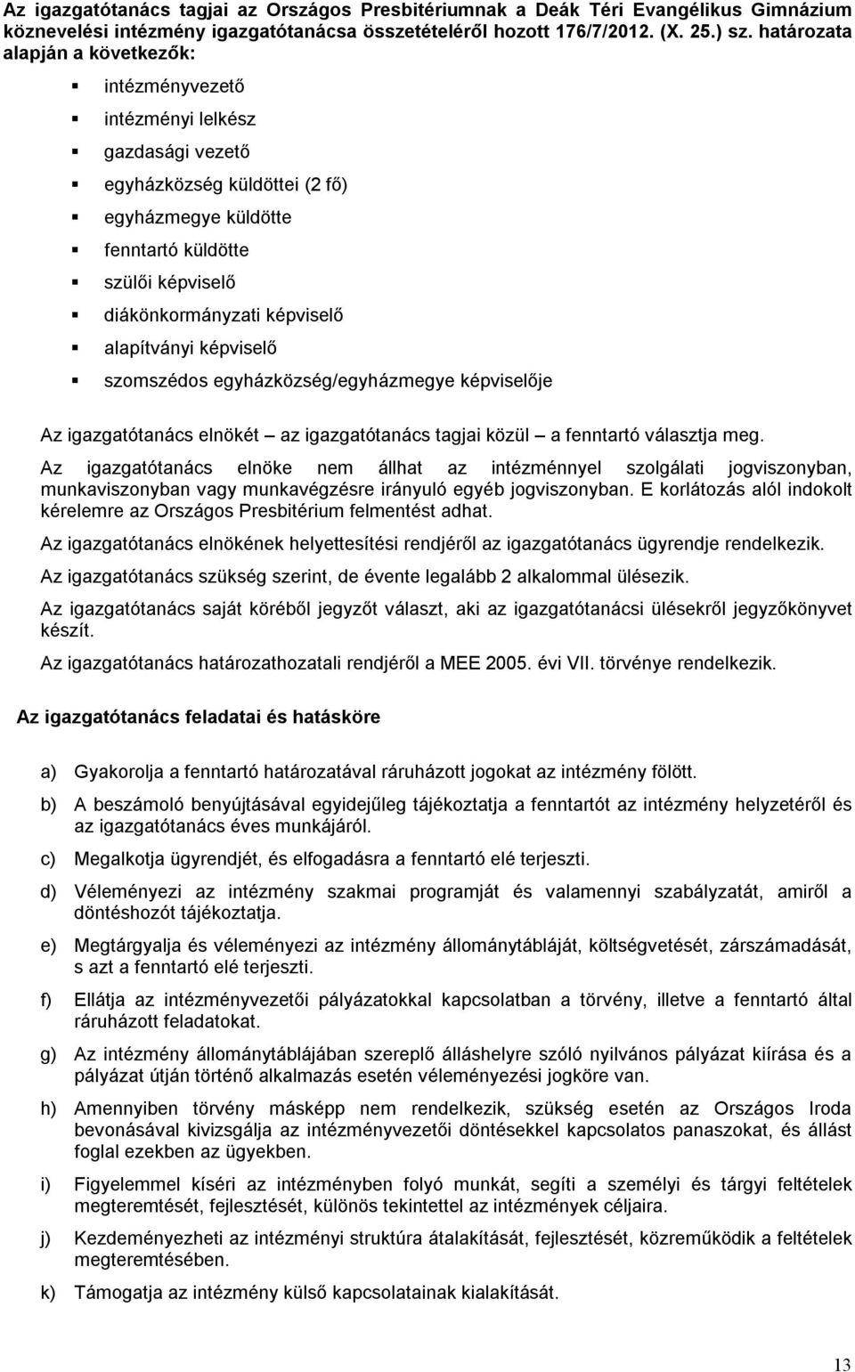 alapítványi képviselő szomszédos egyházközség/egyházmegye képviselője Az igazgatótanács elnökét az igazgatótanács tagjai közül a fenntartó választja meg.