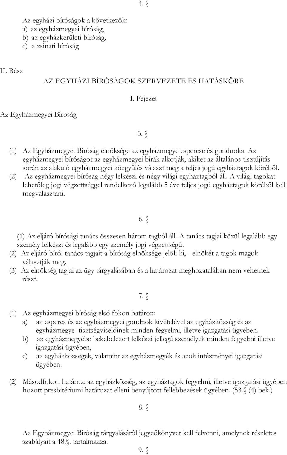 Az egyházmegyei bíróságot az egyházmegyei bírák alkotják, akiket az általános tisztújítás során az alakuló egyházmegyei közgyűlés választ meg a teljes jogú egyháztagok köréből.