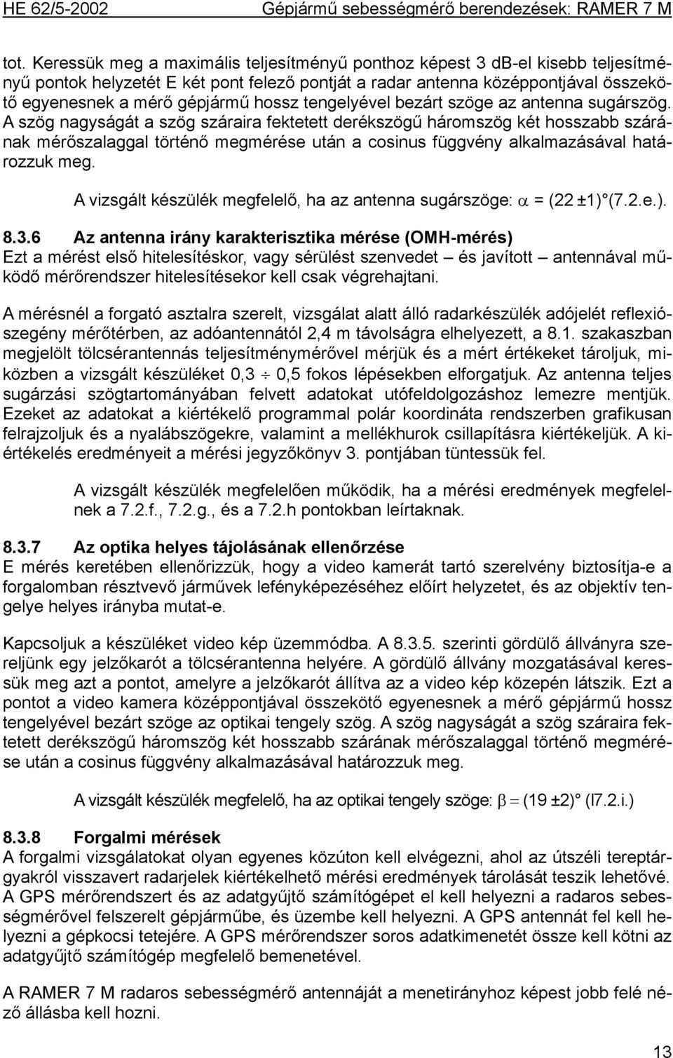 A szög nagyságát a szög száraira fektetett derékszögű háromszög két hosszabb szárának mérőszalaggal történő megmérése után a cosinus függvény alkalmazásával határozzuk meg.