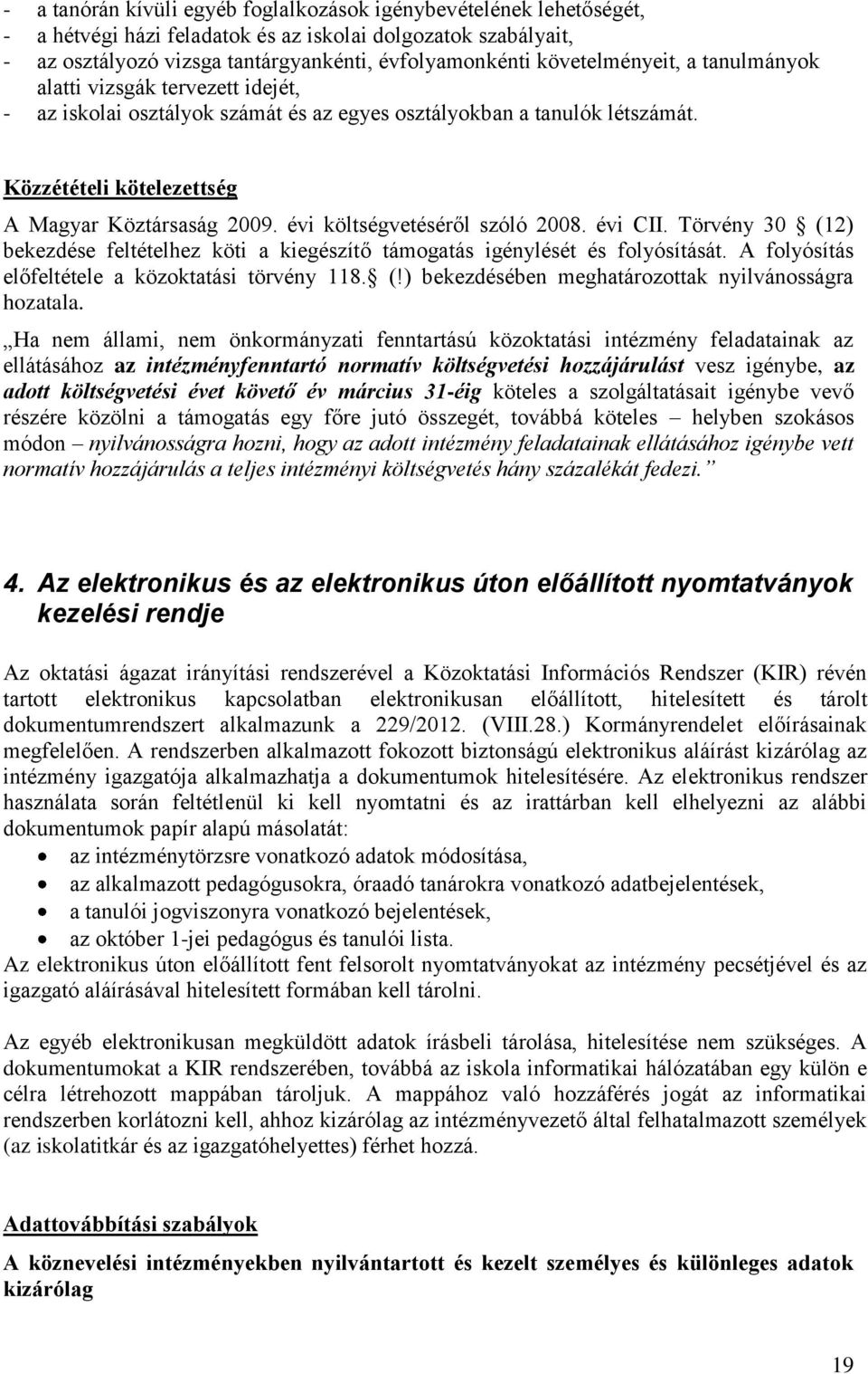 évi költségvetéséről szóló 2008. évi CII. Törvény 30 (12) bekezdése feltételhez köti a kiegészítő támogatás igénylését és folyósítását. A folyósítás előfeltétele a közoktatási törvény 118. (!) bekezdésében meghatározottak nyilvánosságra hozatala.