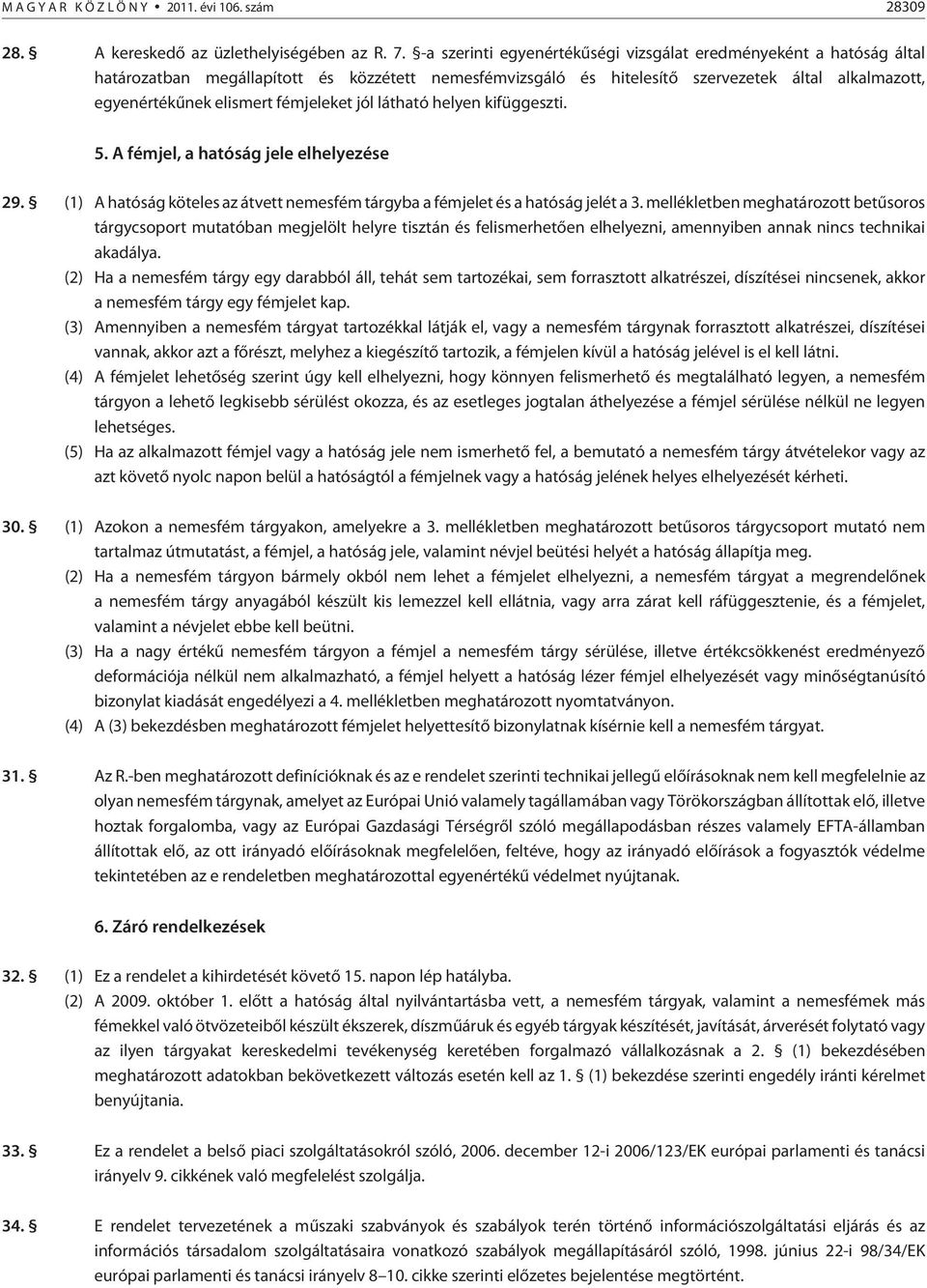 fémjeleket jól látható helyen kifüggeszti. 5. A fémjel, a hatóság jele elhelyezése 29. (1) A hatóság köteles az átvett nemesfém tárgyba a fémjelet és a hatóság jelét a 3.