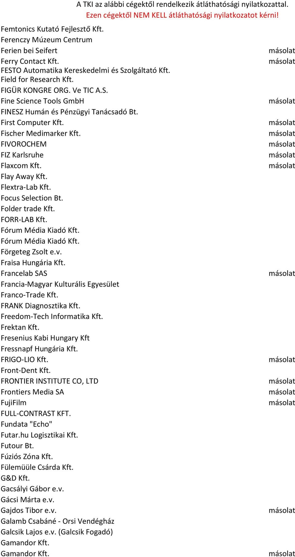 Fórum Média Kiadó Kft. Förgeteg Zsolt e.v. Fraisa Hungária Kft. Francelab SAS Francia-Magyar Kulturális Egyesület Franco-Trade Kft. FRANK Diagnosztika Kft. Freedom-Tech Informatika Kft. Frektan Kft.