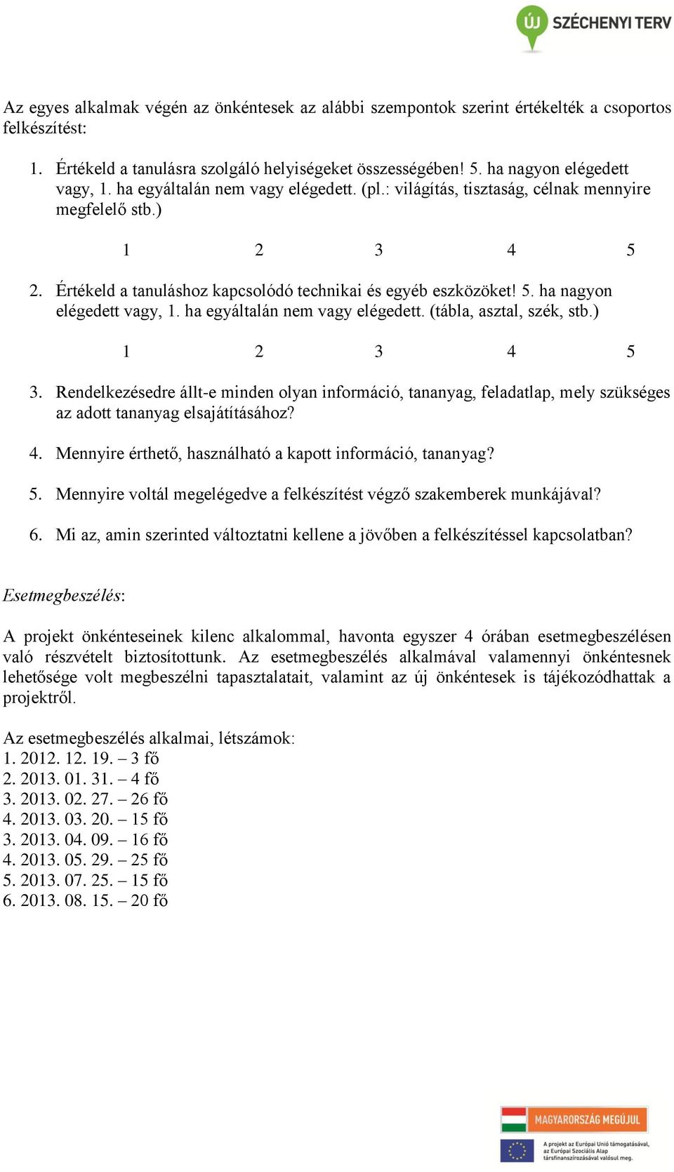 ha egyáltalán nem vagy elégedett. (tábla, asztal, szék, stb.) 1 2 3 4 5 3. Rendelkezésedre állt-e minden olyan információ, tananyag, feladatlap, mely szükséges az adott tananyag elsajátításához? 4. Mennyire érthető, használható a kapott információ, tananyag?