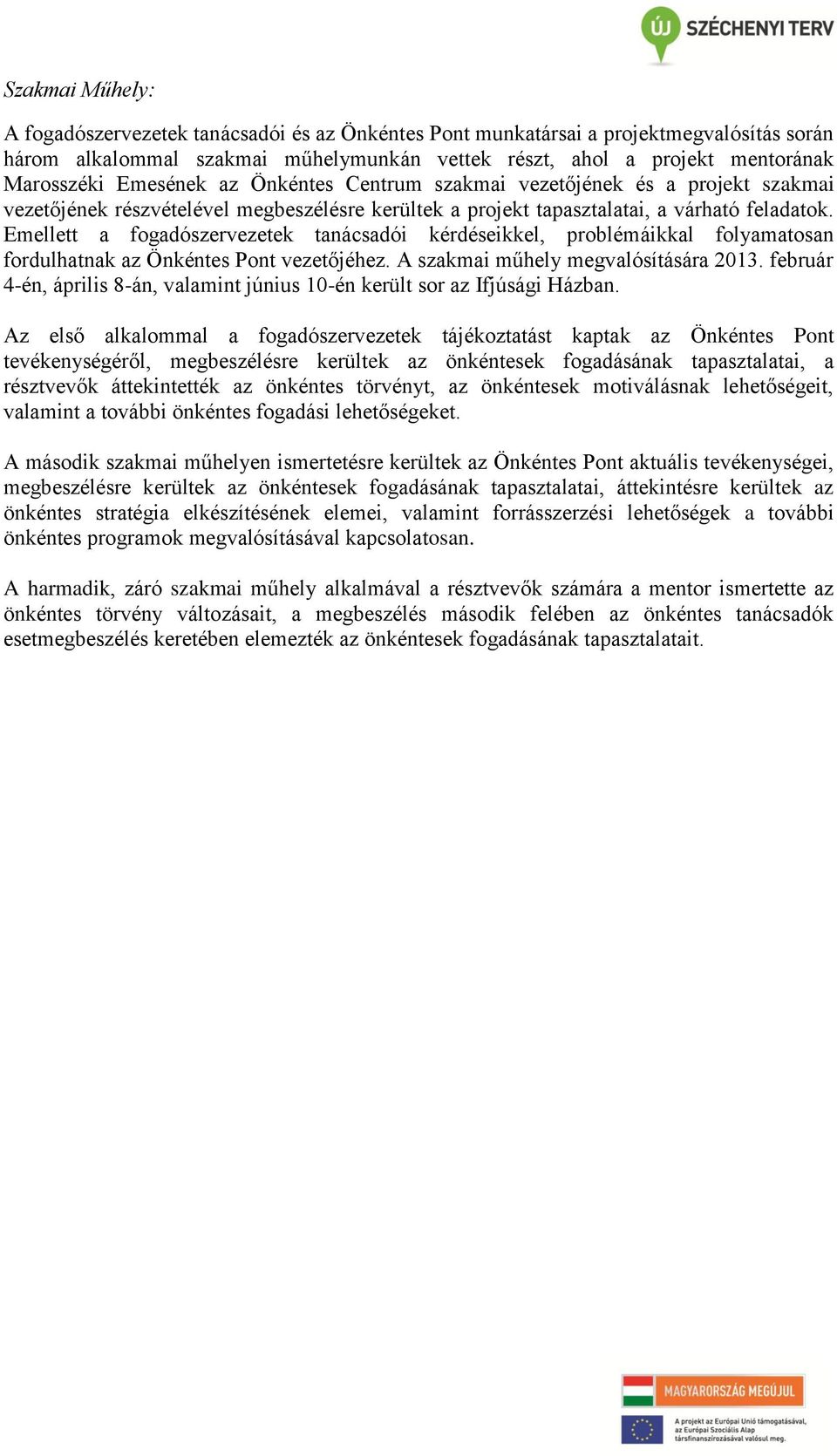 Emellett a fogadószervezetek tanácsadói kérdéseikkel, problémáikkal folyamatosan fordulhatnak az Önkéntes Pont vezetőjéhez. A szakmai műhely megvalósítására 2013.