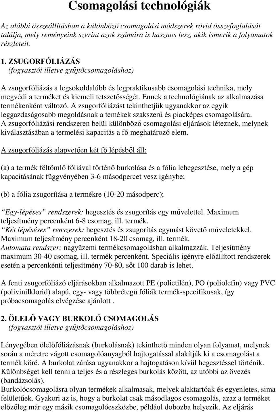 Ennek a technológiának az alkalmazása termékenként változó. A zsugorfóliázást tekinthetjük ugyanakkor az egyik leggazdaságosabb megoldásnak a temékek szakszerő és piacképes csomagolására.