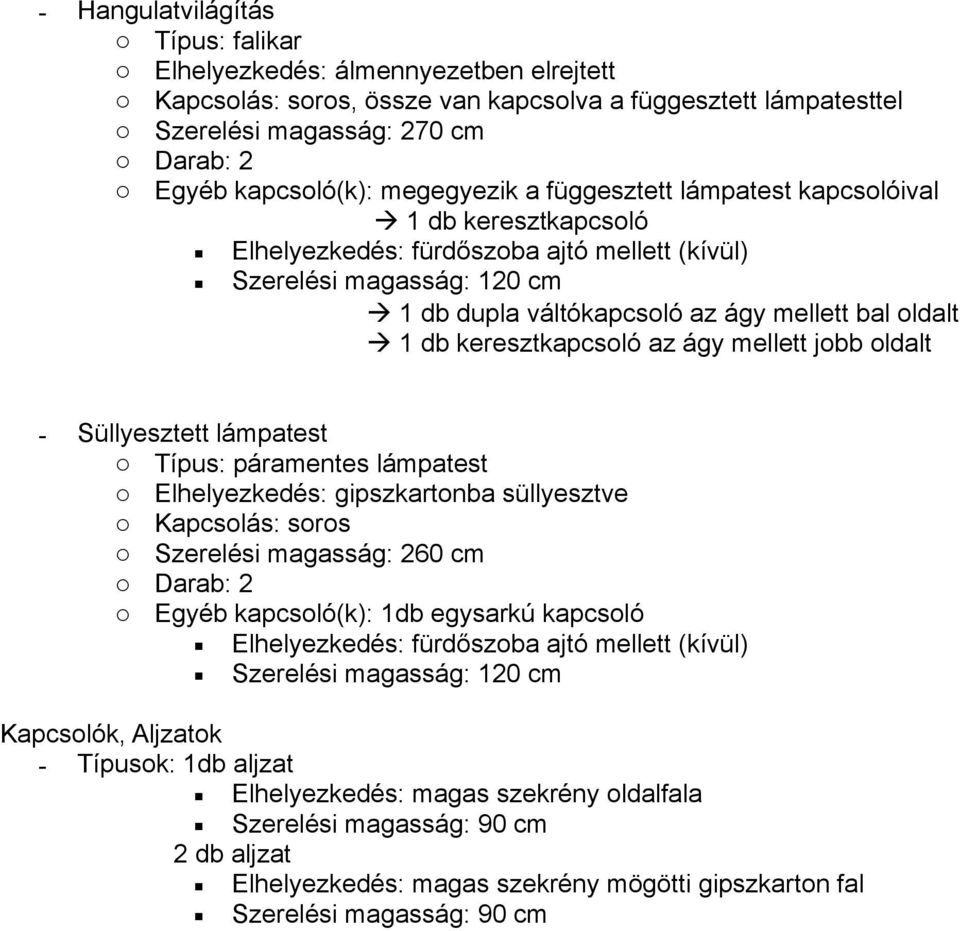 1 db keresztkapcsoló az ágy mellett jobb oldalt - Süllyesztett lámpatest o Típus: páramentes lámpatest o Elhelyezkedés: gipszkartonba süllyesztve o Egyéb kapcsoló(k): 1db egysarkú kapcsoló