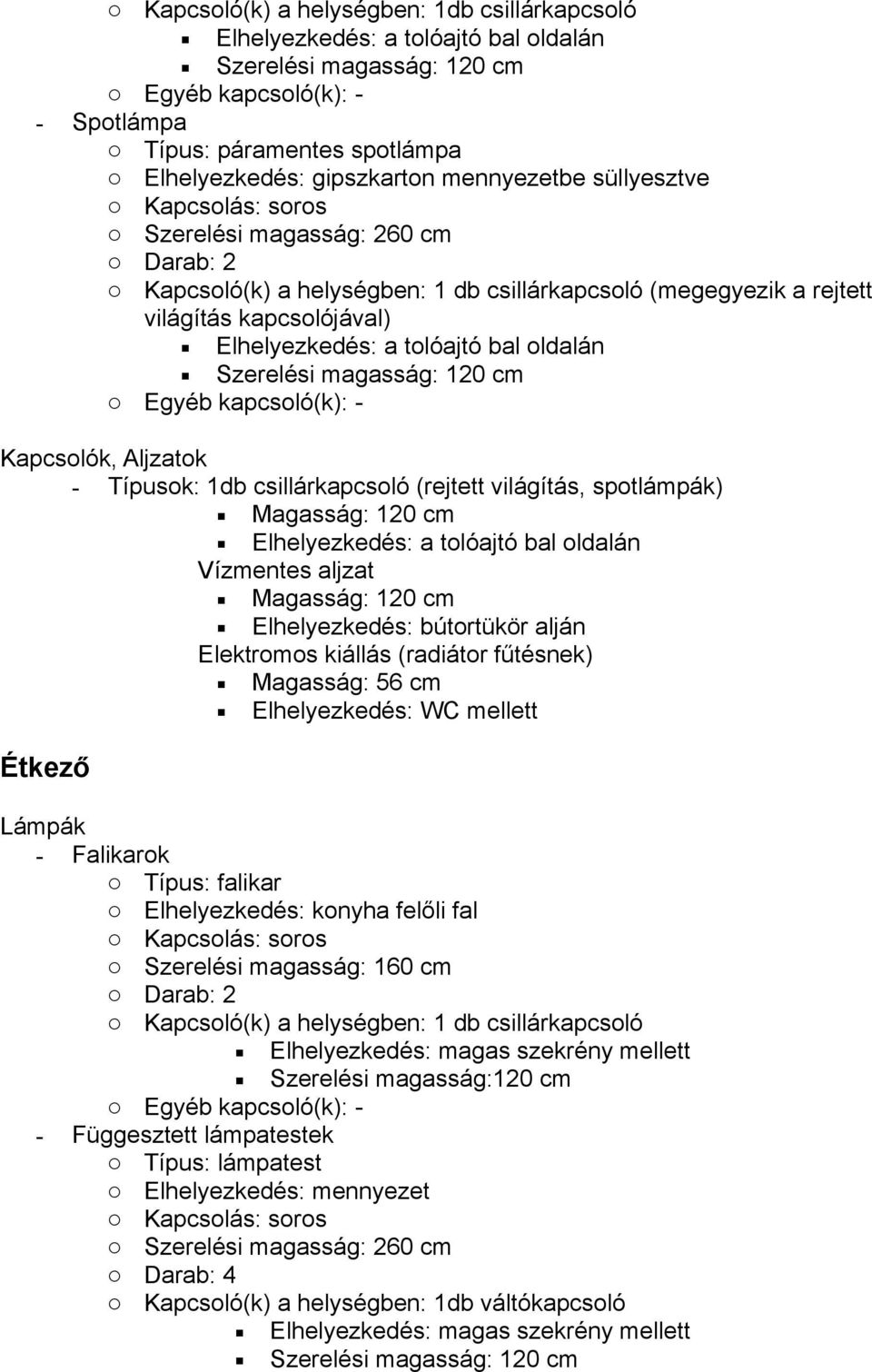 (rejtett világítás, spotlámpák) Magasság: 120 cm Elhelyezkedés: a tolóajtó bal oldalán Vízmentes aljzat Magasság: 120 cm Elhelyezkedés: bútortükör alján Elektromos kiállás (radiátor fűtésnek)