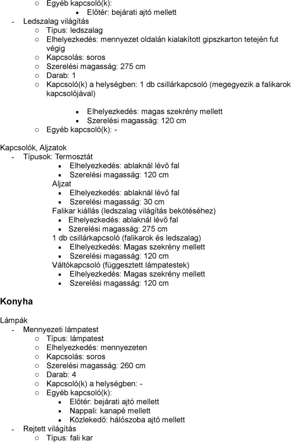 ablaknál lévő fal Aljzat Elhelyezkedés: ablaknál lévő fal Falikar kiállás (ledszalag világítás bekötéséhez) Elhelyezkedés: ablaknál lévő fal Szerelési magasság: 275 cm 1 db csillárkapcsoló (falikarok