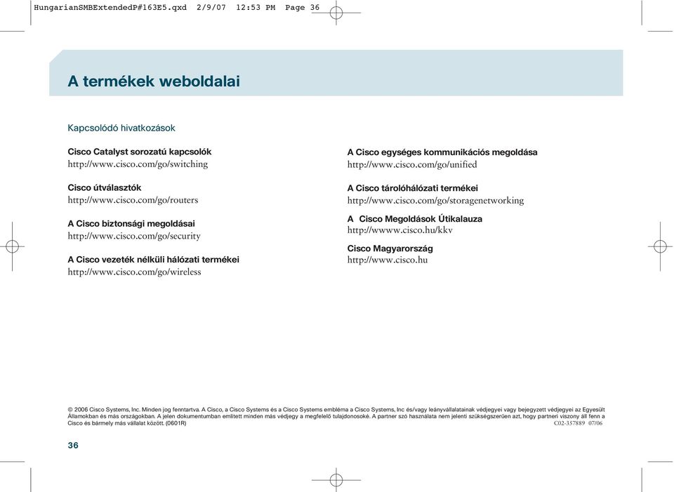 cisco.com/go/unified A Cisco tárolóhálózati termékei http://www.cisco.com/go/storagenetworking A Cisco Megoldások Útikalauza http://wwww.cisco.hu/kkv Cisco Magyarország http://www.cisco.hu 2006 Cisco Systems, Inc.