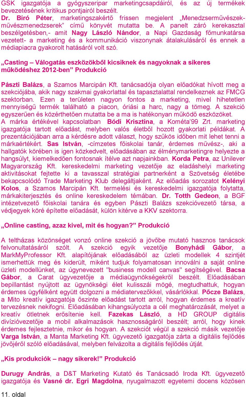 A panelt záró kerekasztal beszélgetésben,- amit Nagy László Nándor, a Napi Gazdaság főmunkatársa vezetett- a marketing és a kommunikáció viszonynak átalakulásáról és ennek a médiapiacra gyakorolt