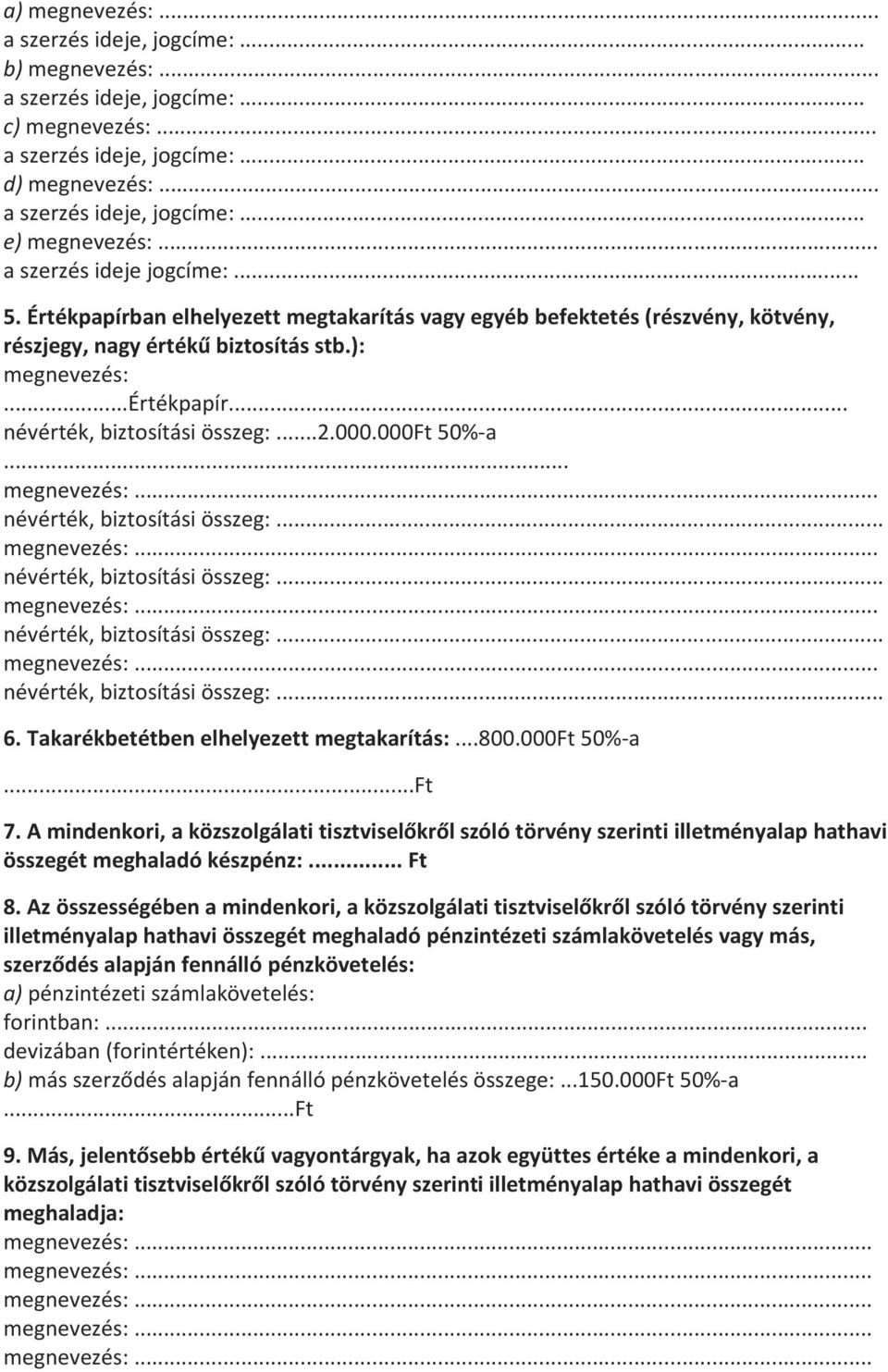 ...... 6. Takarékbetétben elhelyezett megtakarítás:...800.000ft 50%-a...Ft 7. A mindenkori, a közszolgálati tisztviselőkről szóló törvény szerinti illetményalap hathavi összegét meghaladó készpénz:.