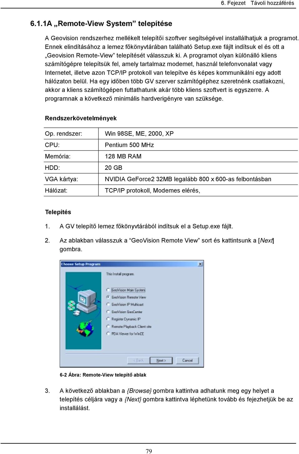 A programot olyan különálló kliens számítógépre telepítsük fel, amely tartalmaz modemet, használ telefonvonalat vagy Internetet, illetve azon TCP/IP protokoll van telepítve és képes kommunikálni egy