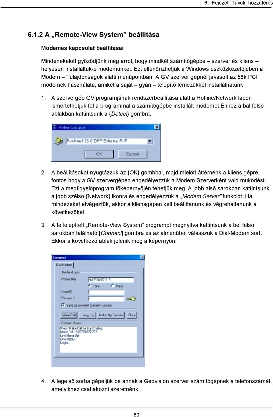 A GV szerver gépnél javasolt az 56k PCI modemek használata, amiket a saját gyári telepítő lemezükkel installálhatunk. 1.