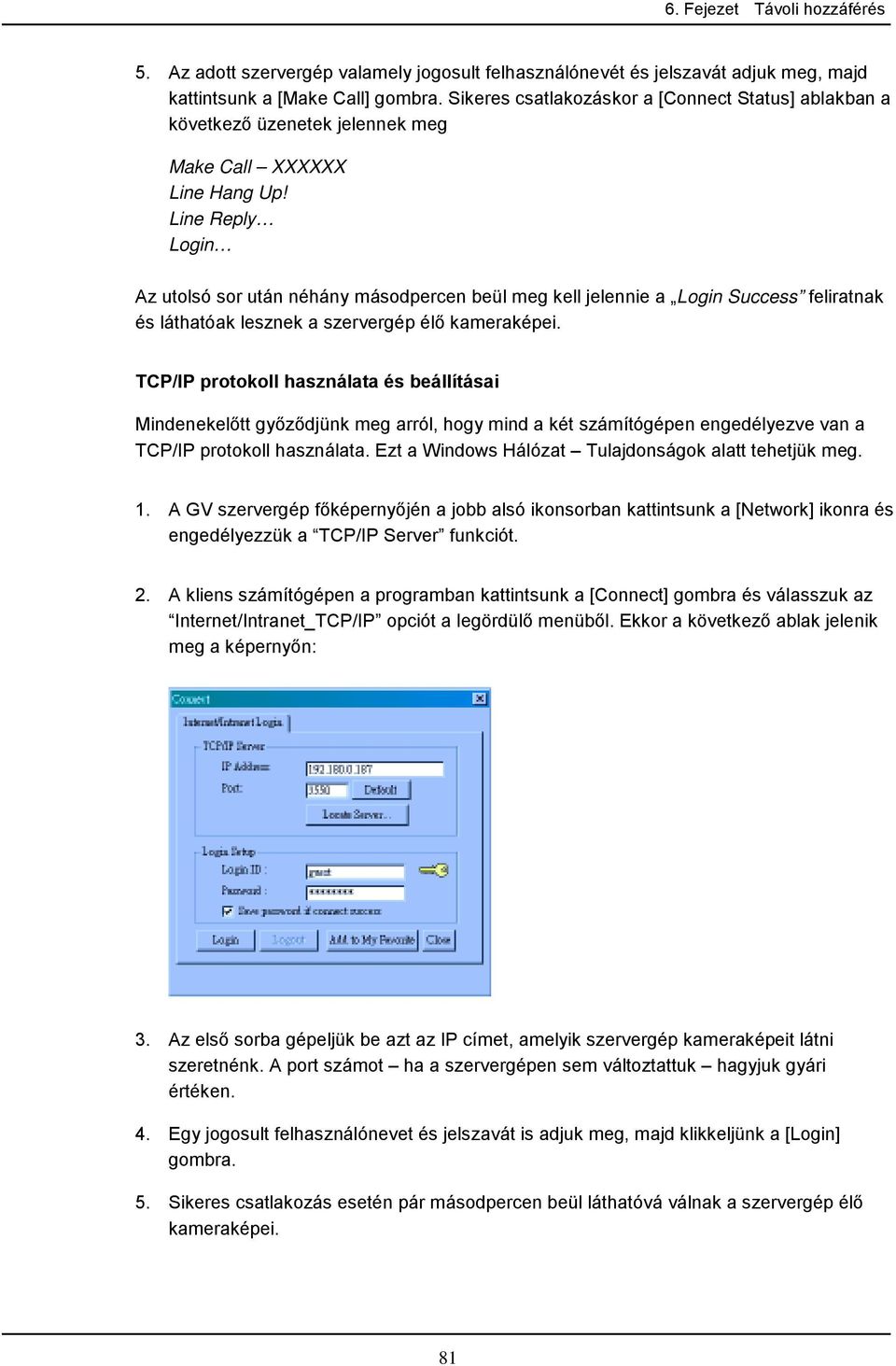 Line Reply Login Az utolsó sor után néhány másodpercen beül meg kell jelennie a Login Success feliratnak és láthatóak lesznek a szervergép élő kameraképei.