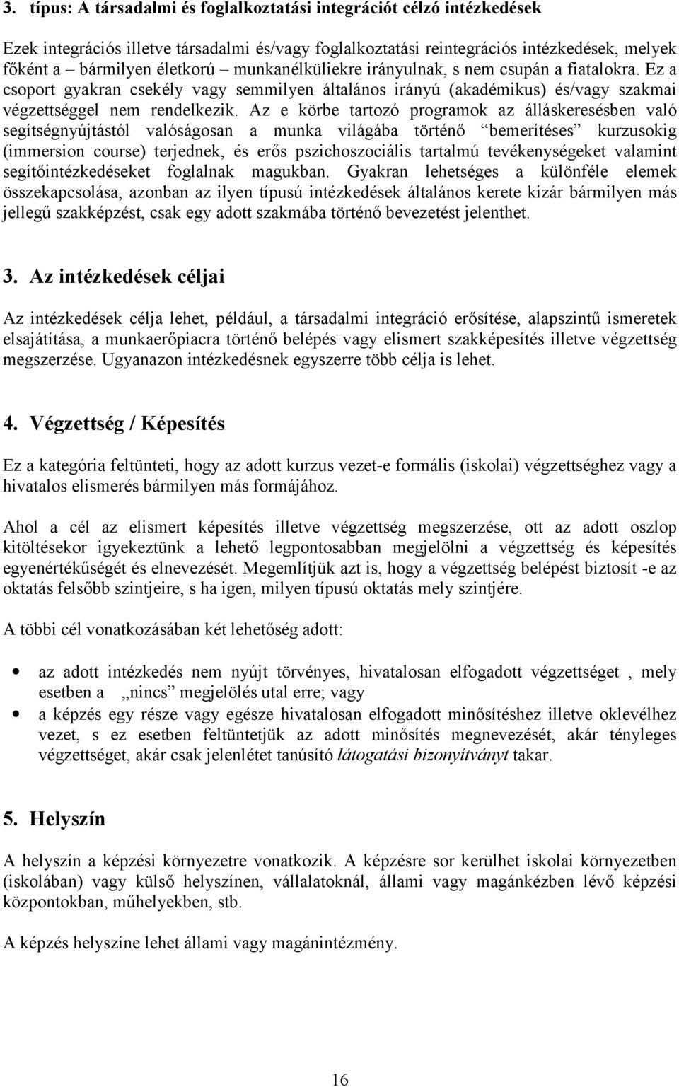 Az e körbe tartozó programok az álláskeresésben való segítségnyújtástól valóságosan a munka világába történő bemerítéses kurzusokig (immersion course) terjednek, és erős pszichoszociális tartalmú