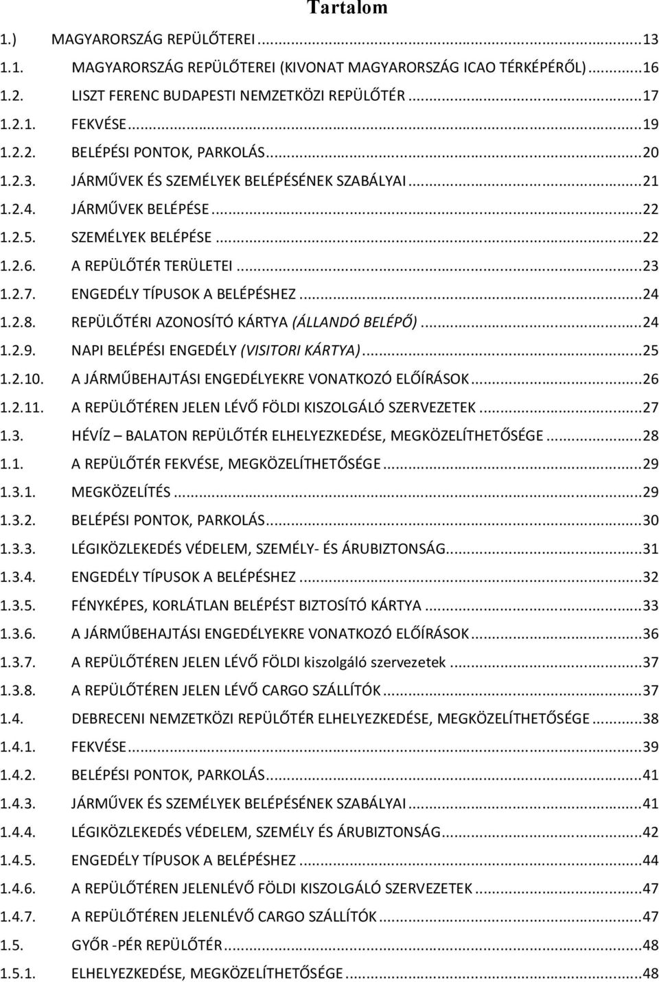 2.8. REPÜLŐTÉRI AZONOSÍTÓ KÁRTYA (ÁLLANDÓ BELÉPŐ)...24 1.2.9. NAPI BELÉPÉSI ENGEDÉLY (VISITORI KÁRTYA)...25 1.2.10. A JÁRMŰBEHAJTÁSI ENGEDÉLYEKRE VONATKOZÓ ELŐÍRÁSOK...26 1.2.11.