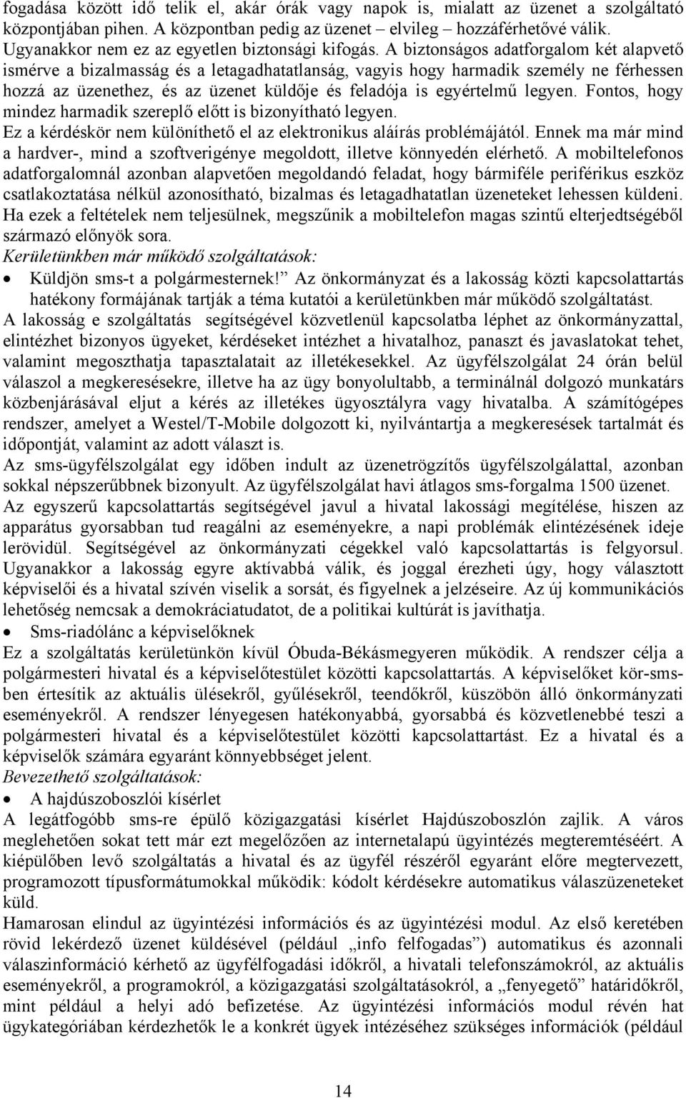 A biztonságos adatforgalom két alapvető ismérve a bizalmasság és a letagadhatatlanság, vagyis hogy harmadik személy ne férhessen hozzá az üzenethez, és az üzenet küldője és feladója is egyértelmű