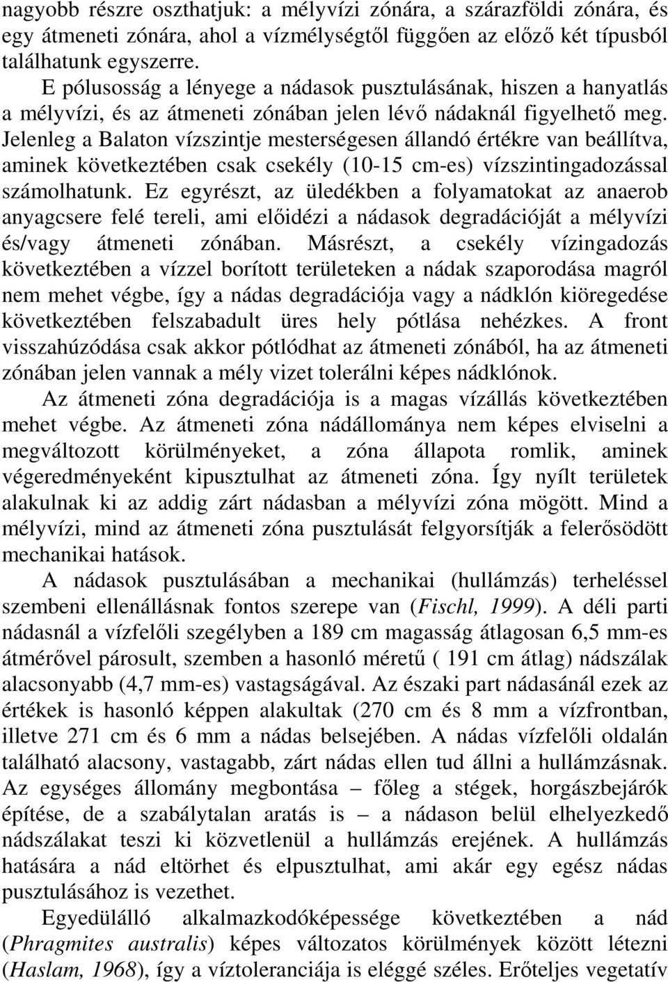 Jelenleg a Balaton vízszintje mesterségesen állandó értékre van beállítva, aminek következtében csak csekély (10-15 cm-es) vízszintingadozással számolhatunk.