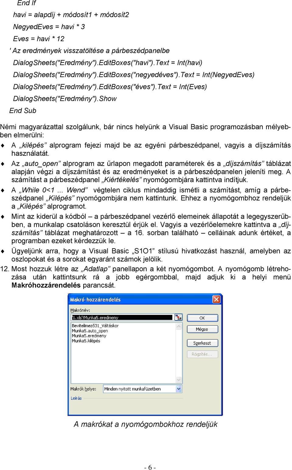 Show End Sub Némi magyarázattal szolgálunk, bár nincs helyünk a Visual Basic programozásban mélyebben elmerülni: A kilépés alprogram fejezi majd be az egyéni párbeszédpanel, vagyis a díjszámítás