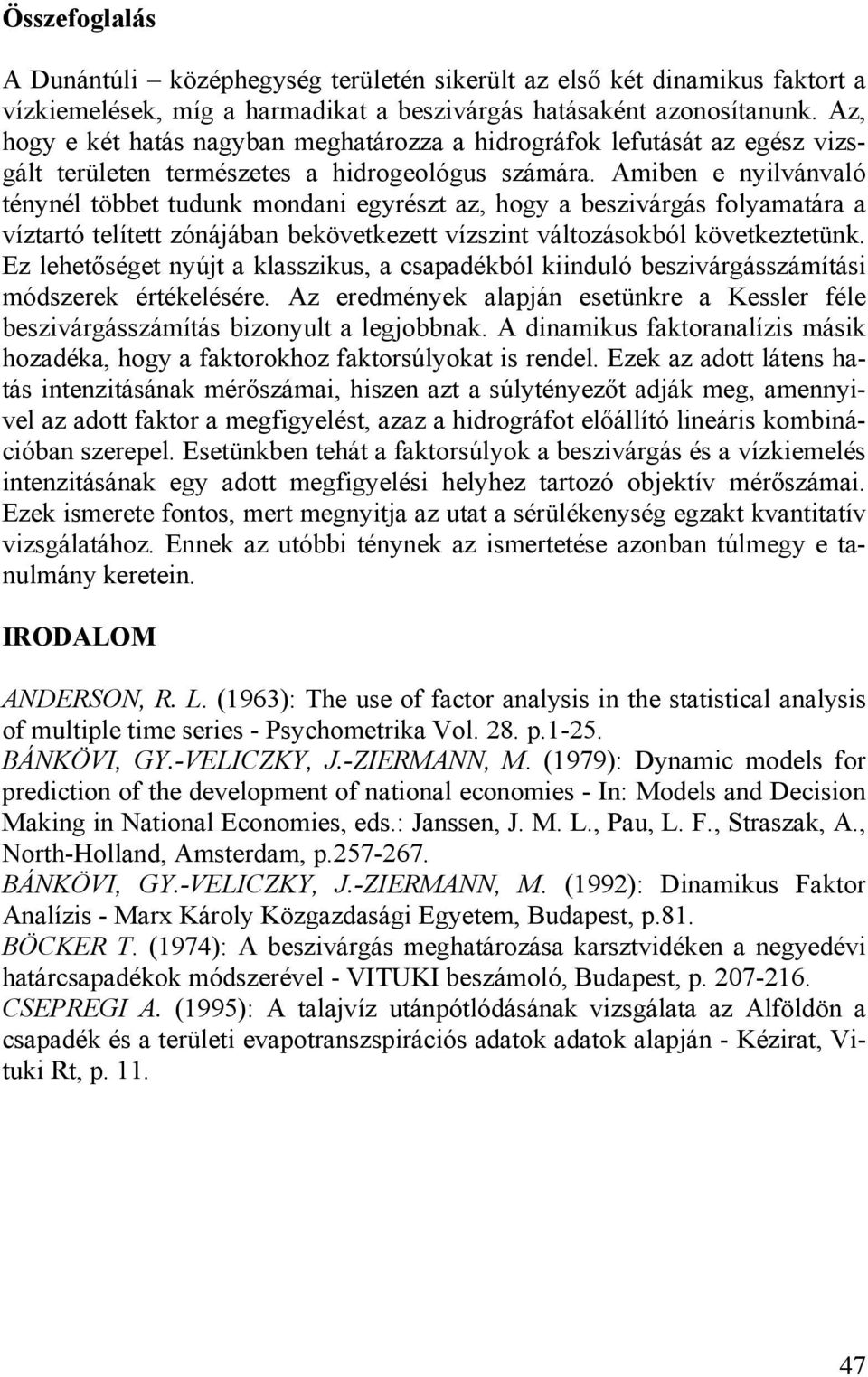 Amiben e nyilvánvaló ténynél többet tudunk mondani egyrészt az, hogy a beszivárgás folyamatára a víztartó telített zónájában bekövetkezett vízszint változásokból következtetünk.