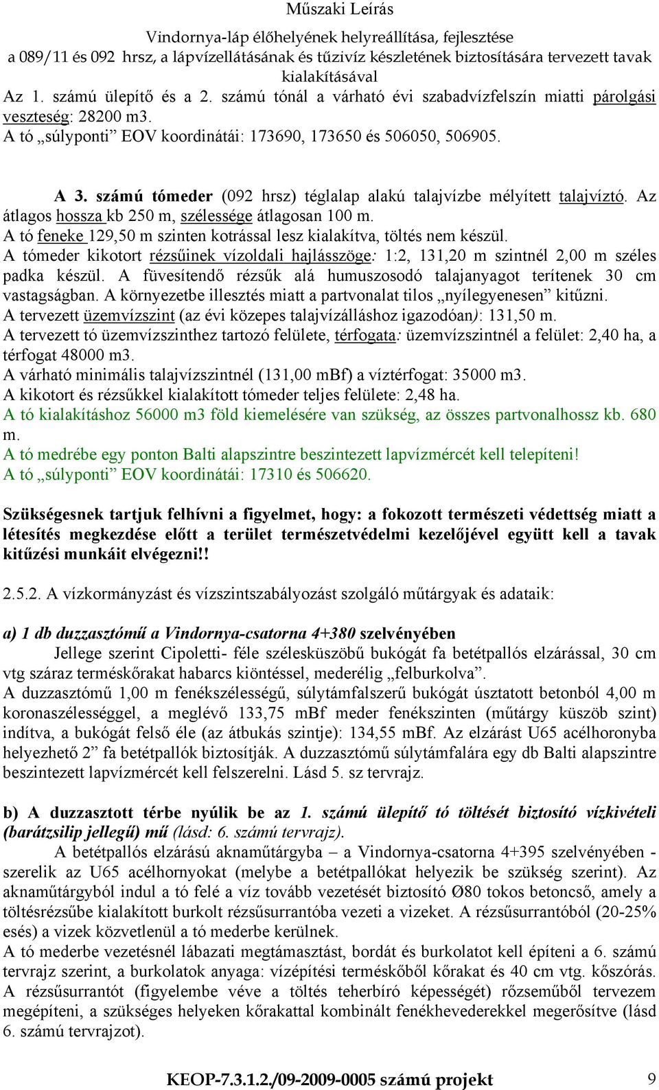 A tó feneke 129,50 m szinten kotrással lesz kialakítva, töltés nem készül. A tómeder kikotort rézsűinek vízoldali hajlásszöge: 1:2, 131,20 m szintnél 2,00 m széles padka készül.