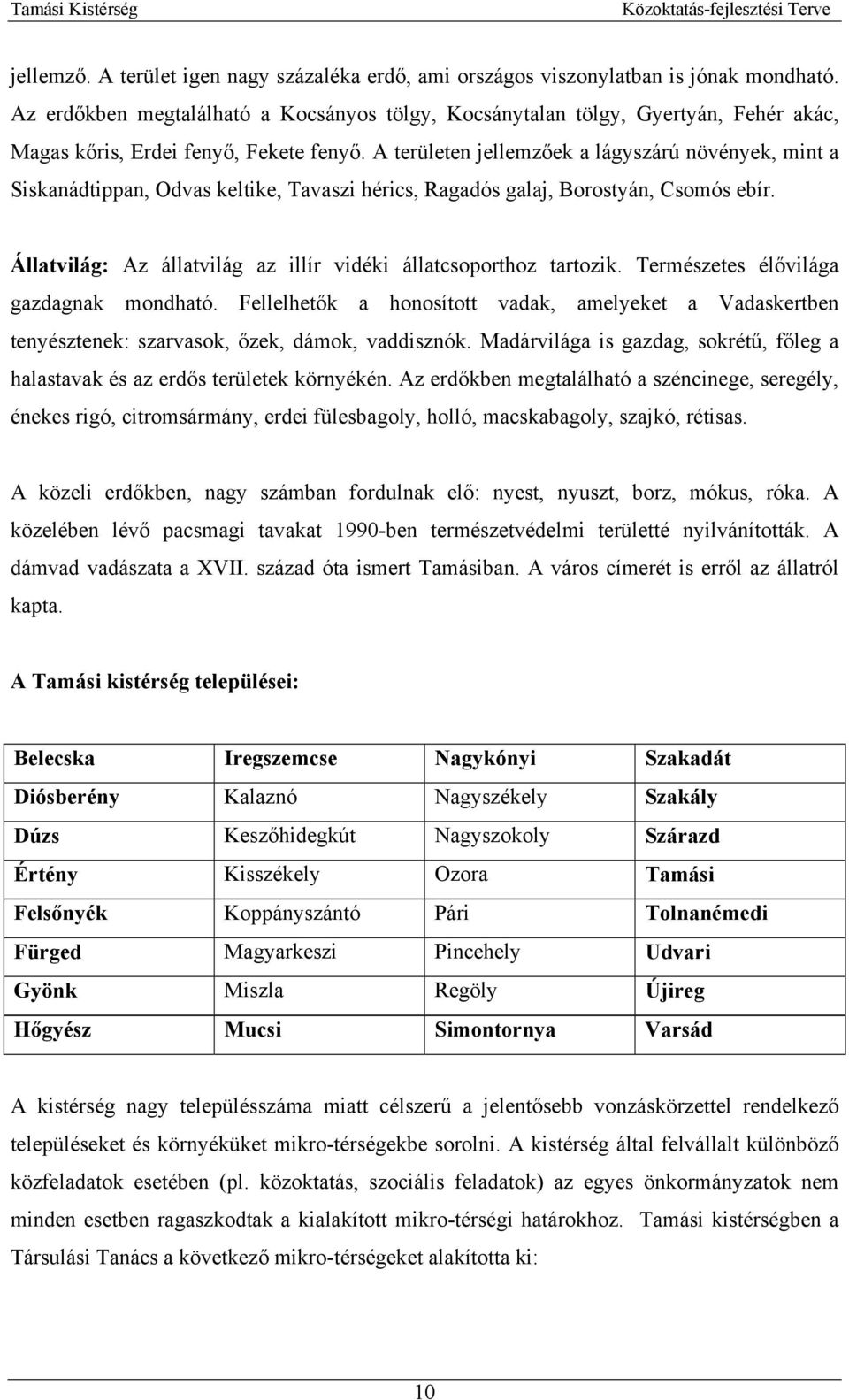 A területen jellemzőek a lágyszárú növények, mint a Siskanádtippan, Odvas keltike, Tavaszi hérics, Ragadós galaj, Borostyán, Csomós ebír.