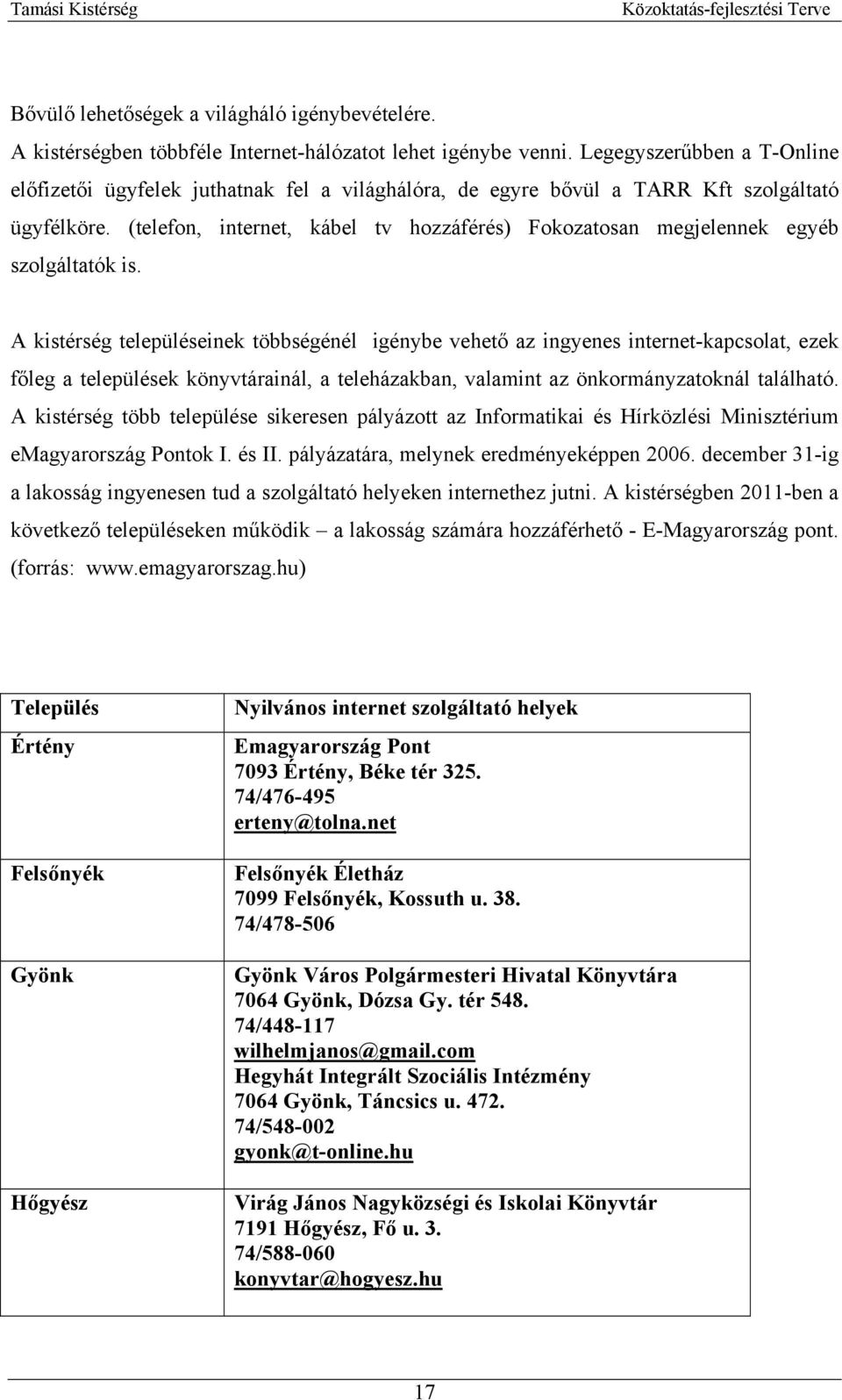 (telefon, internet, kábel tv hozzáférés) Fokozatosan megjelennek egyéb szolgáltatók is.