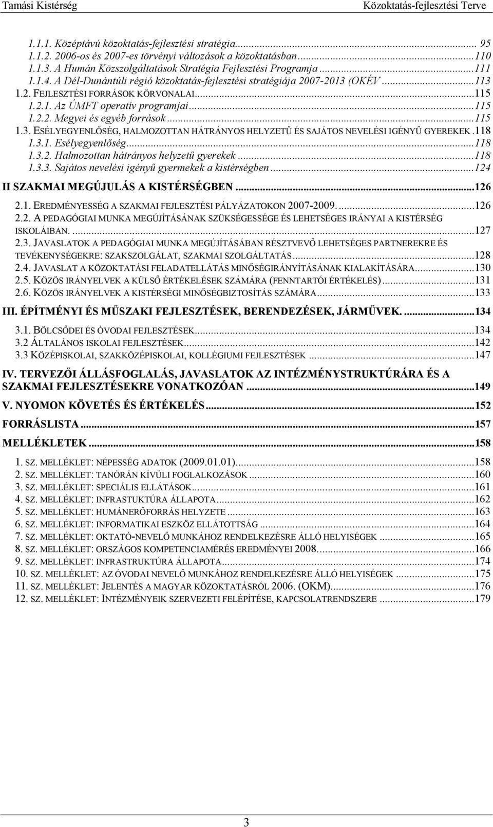 ..115 1.3. ESÉLYEGYENLŐSÉG, HALMOZOTTAN HÁTRÁNYOS HELYZETŰ ÉS SAJÁTOS NEVELÉSI IGÉNYŰ GYEREKEK.118 1.3.1. Esélyegyenlőség...118 1.3.2. Halmozottan hátrányos helyzetű gyerekek...118 1.3.3. Sajátos nevelési igényű gyermekek a kistérségben.