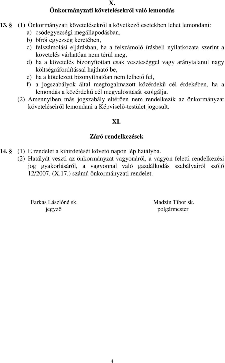 nyilatkozata szerint a követelés várhatóan nem térül meg, d) ha a követelés bizonyítottan csak veszteséggel vagy aránytalanul nagy költségráfordítással hajtható be, e) ha a kötelezett bizonyíthatóan