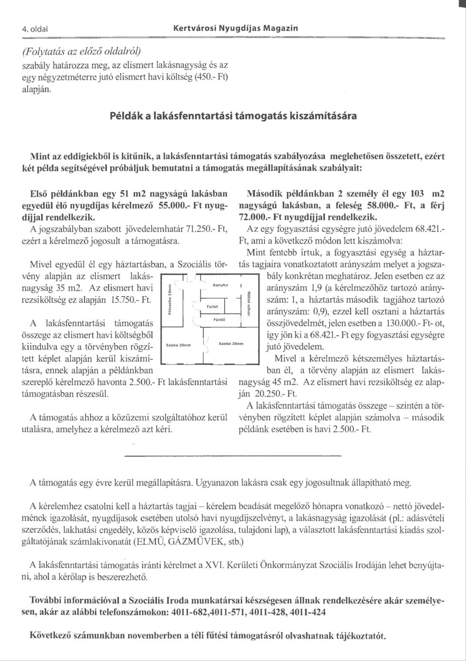 támogatás megállapításának szabályait: Első példánkban egy 51 m2 nagyságú lakásban egyedül élő nyugdíjas kérelmező 55.000.- Ft nyugdíjjal rendelkezik. A jogszabályban szabott jövedelemhatár 71.250.