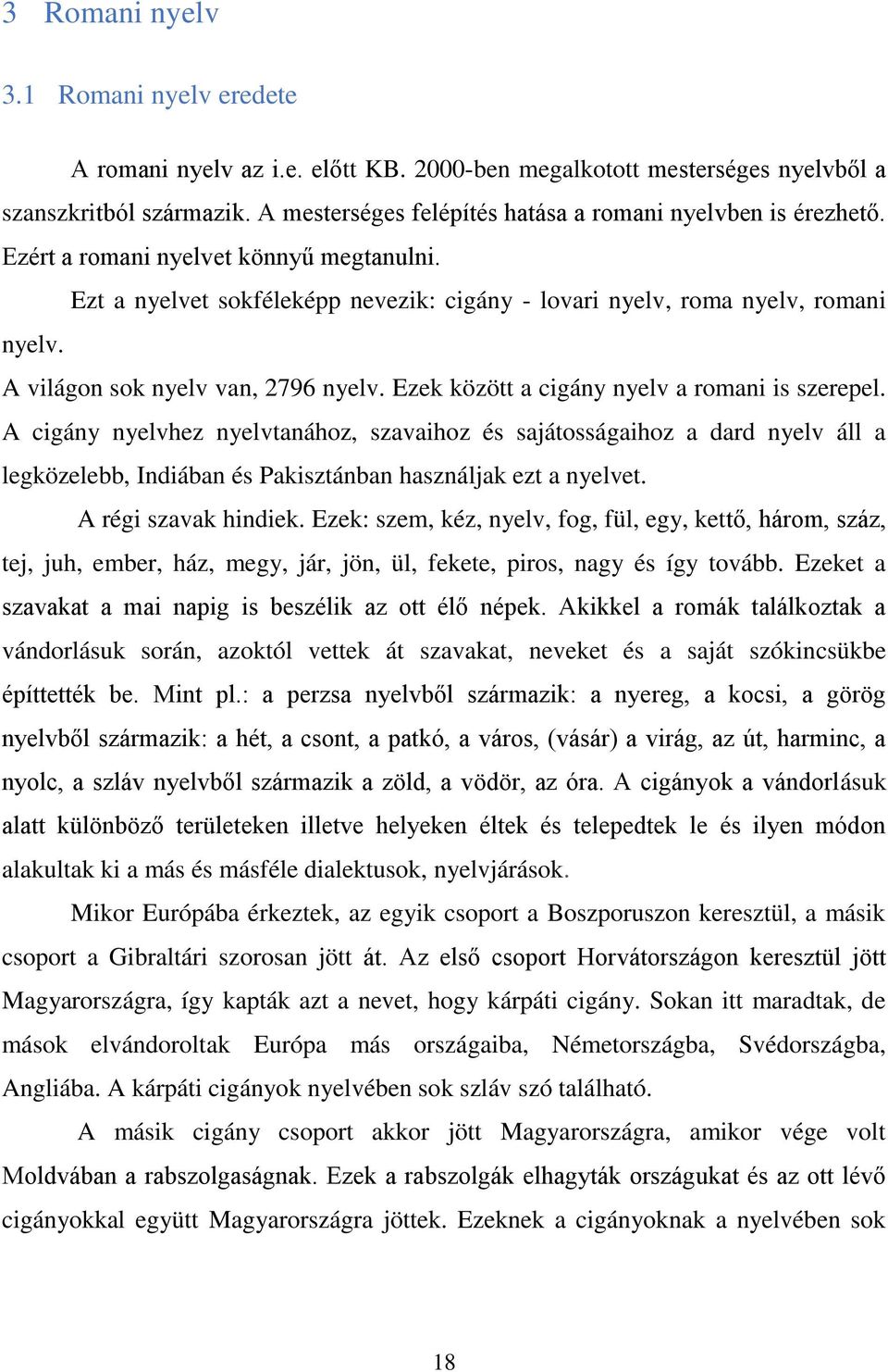 A világon sok nyelv van, 2796 nyelv. Ezek között a cigány nyelv a romani is szerepel.