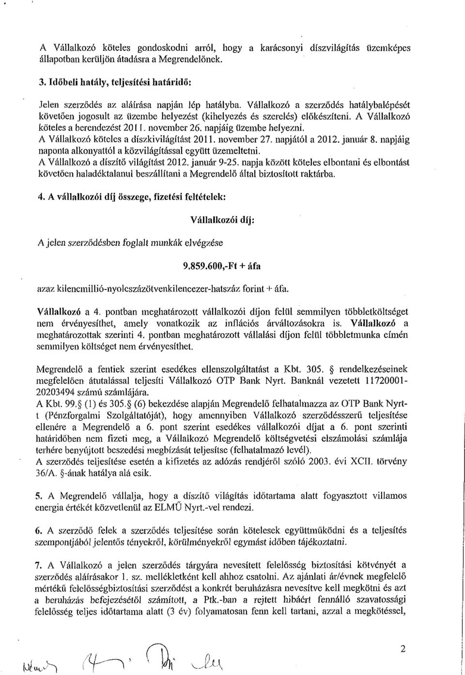 Vállalkozó a szerződés hatálybalépését követően jogosult az tizembe helyezést (kihelyezés és szerelés) előkészíteni. A Vállalkozó köteles a berendezést 2011. november 26. napjáig üzembe helyezni.