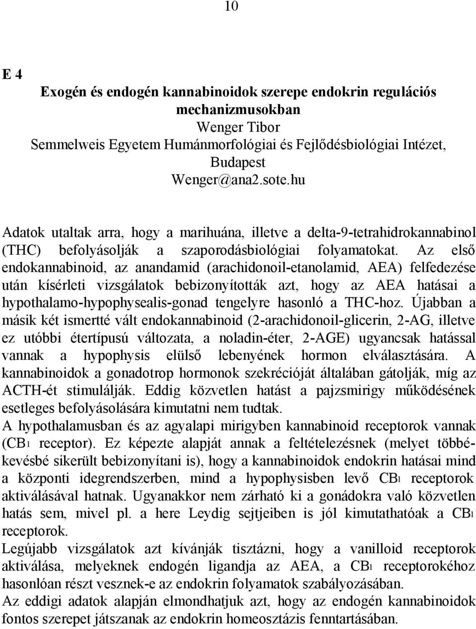 Az első endokannabinoid, az anandamid (arachidonoil-etanolamid, AEA) felfedezése után kísérleti vizsgálatok bebizonyították azt, hogy az AEA hatásai a hypothalamo-hypophysealis-gonad tengelyre